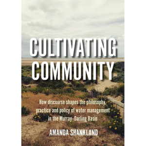 Cultivating Community: How discourse shapes the philosophy, practice and policy of water management in the Murray-Darling Basin - Paperback
