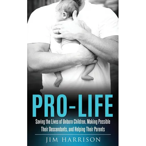 Pro-Life: Saving the Lives of Unborn Children, Making Possible Their Descendants, and Helping Their Parents - Paperback