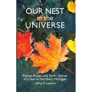 Our Nest in the Universe: Poems, Essays, and Short Stories of a Year in Northern Michigan - Paperback