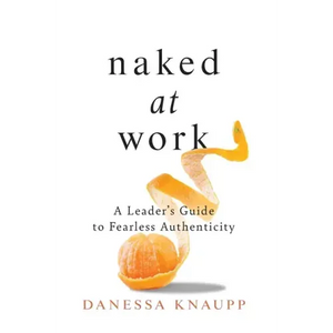 Naked at Work: A Leader's Guide to Fearless Authenticity - Hardcover