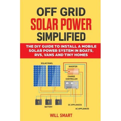Off Grid Solar Power Simplified: The DIY Guide to Install a Mobile Solar Power System in Boats, RVs, Vans and Tiny Homes - Paperback