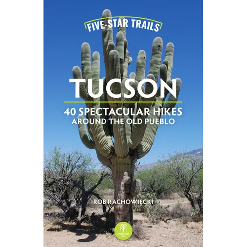 Five-Star Trails: Tucson: 40 Spectacular Hikes Around the Old Pueblo - Paperback