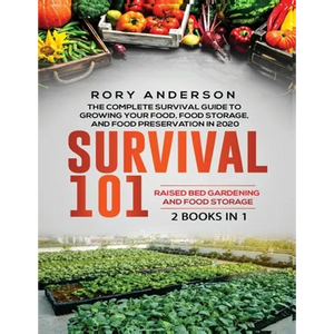 Survival 101 Raised Bed Gardening AND Food Storage: The Complete Survival Guide To Growing Your Own Food, Food Storage And Food Preservation in 2020 - Paperback