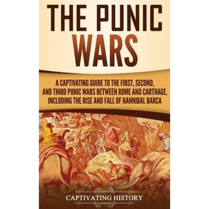 The Punic Wars: A Captivating Guide to the First, Second, and Third Punic Wars Between Rome and Carthage, Including the Rise and Fall of Hannibal Barc - Hardcover