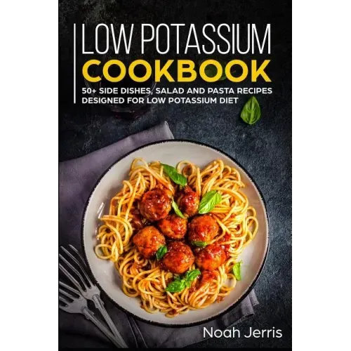 Low Potassium Cookbook: 50+ Side Dishes, Salad and Pasta Recipes Designed for Low Potassium Diet