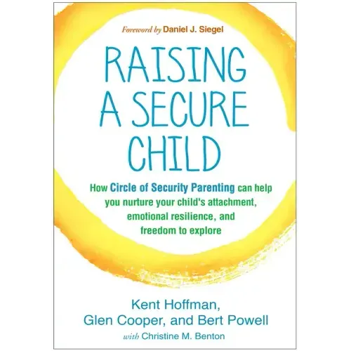Raising a Secure Child: How Circle of Security Parenting Can Help You Nurture Your Child's Attachment, Emotional Resilience, and Freedom to Explore - Paperback