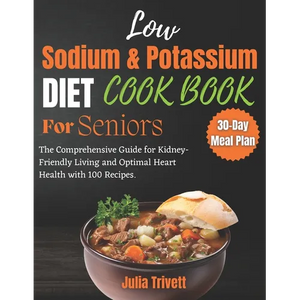 A Low Sodium and Potassium Cookbook for Seniors: The Comprehensive Guide for Kidney-Friendly Living and Optimal Heart Health with 100 Recipes and a 30 - Paperback
