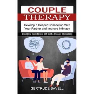 Couple Therapy: A Complete Guide to Cure and Build a Stronger Relationship (Develop a Deeper Connection With Your Partner and Improve Intimacy) - Paperback