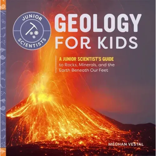 Geology for Kids: A Junior Scientist's Guide to Rocks, Minerals, and the Earth Beneath Our Feet - Paperback