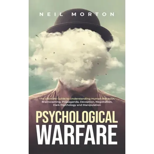 Psychological Warfare: The Ultimate Guide to Understanding Human Behavior, Brainwashing, Propaganda, Deception, Negotiation, Dark Psychology, and Mani - Hardcover
