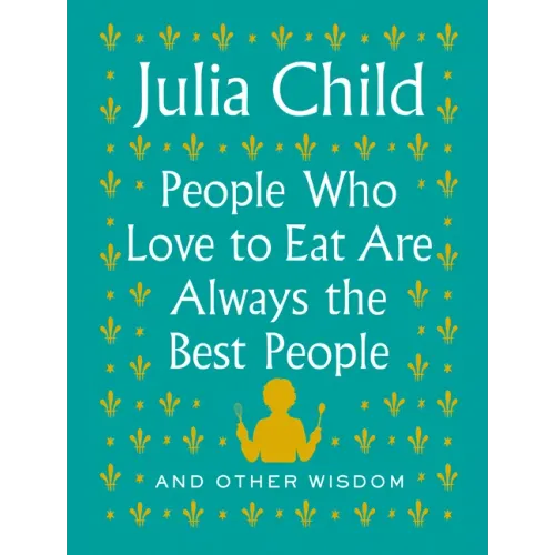 People Who Love to Eat Are Always the Best People: And Other Wisdom - Hardcover