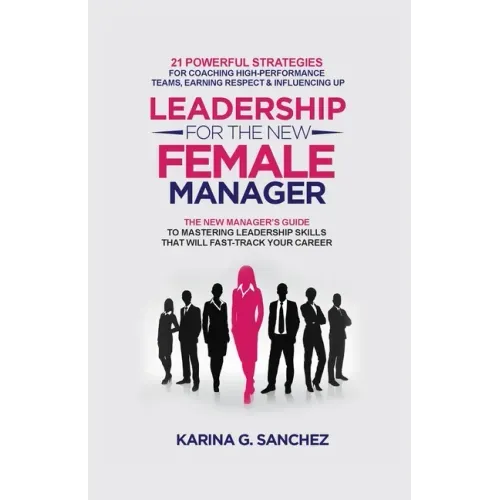 Leadership For The New Female Manager: 21 Powerful Strategies For Coaching High-Performance Teams, Earning Respect & Influencing Up - Paperback