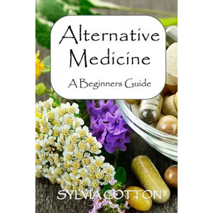 Alternative Medicine: A Beginners Guide to Alternative Medicine - Paperback