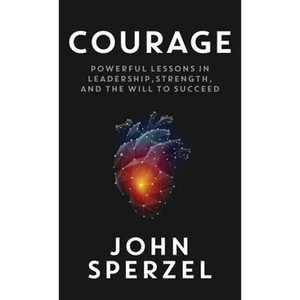 Courage: Powerful Lessons in Leadership, Strength, and the Will to Succeed - Hardcover