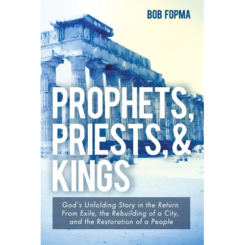 Prophets, Priests, & Kings: God's Unfolding Story in the Return from Exile, the Rebuilding of a City, and the Restoration of a People - Paperback