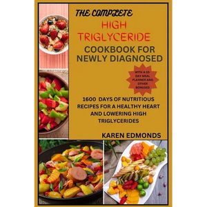 The Complete High Triglyceride Cookbook for Newly Diagnosed: 1600 Days of Nutritious Recipes for a Healthy Heart and Lowering High Triglycerides - Paperback