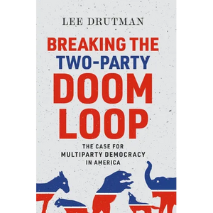 Breaking the Two-Party Doom Loop: The Case for Multiparty Democracy in America - Paperback
