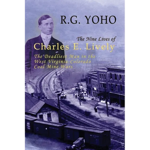The Nine Lives of Charles E. Lively: The Deadliest Man in the West Virginia-Colorado Coal Mine Wars - Paperback
