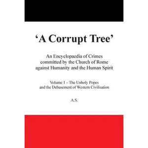 A Corrupt Tree: An Encyclopaedia of Crimes Committed by the Church of Rome Against Humanity and the Human Spirit - Paperback
