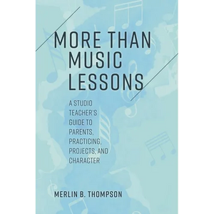 More than Music Lessons: A Studio Teacher's Guide to Parents, Practicing, Projects, and Character - Paperback