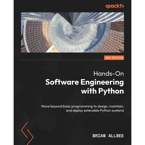 Hands-On Software Engineering with Python - Second Edition: Move beyond basic programming to design, maintain, and deploy extensible Python systems - Paperback