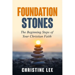 Foundation Stones: The Beginning Steps of Your Christian Faith - Paperback