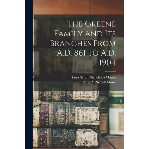 The Greene Family and its Branches From A.D. 861 to A.D. 1904 - Paperback