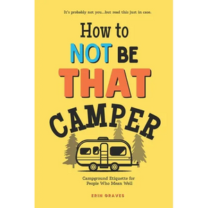 How To Not Be THAT Camper: Campground Etiquette For People Who Mean Well - Paperback