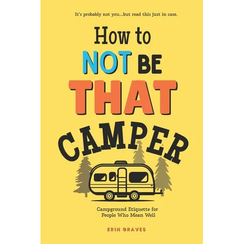 How To Not Be THAT Camper: Campground Etiquette For People Who Mean Well - Paperback