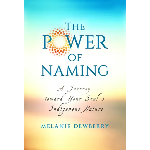 The Power of Naming: A Journey toward Your Soul's Indigenous Nature - Paperback
