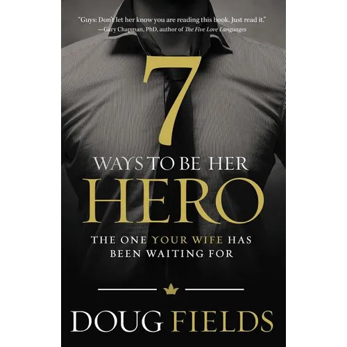 The 7 Ways to Be Her Hero: The One Your Wife Has Been Waiting for - Paperback