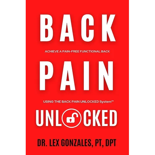Back Pain Unlocked: Achieve a Pain-Free Functional Back Using the Back Pain Unlocked System - Paperback