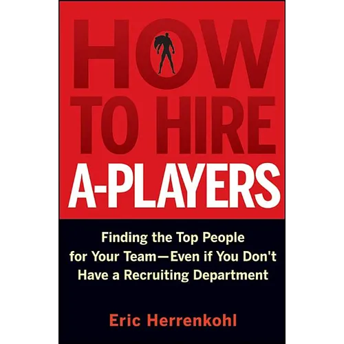 How to Hire A-Players: Finding the Top People for Your Team- Even If You Don't Have a Recruiting Department - Hardcover