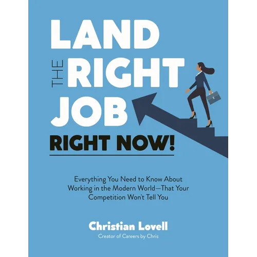 Land the Right Job, Right Now!: Everything You Need to Know about Working in the Modern World (That Your Competition Won't Tell You) - Paperback