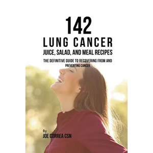 142 Lung Cancer Juice, Salad, and Meal Recipes: The Definitive Guide to Recovering from and Preventing Cancer - Paperback