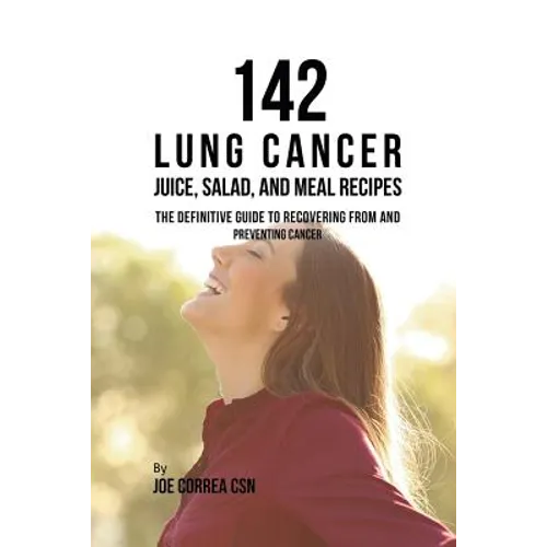 142 Lung Cancer Juice, Salad, and Meal Recipes: The Definitive Guide to Recovering from and Preventing Cancer - Paperback
