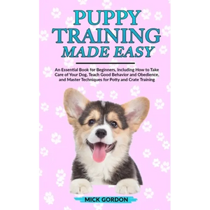 Puppy Training Made Easy: An Essential Book for Beginners, Including How to Take Care of Your Dog, Teach Good Behavior and Obedience, and Master Techn - Paperback
