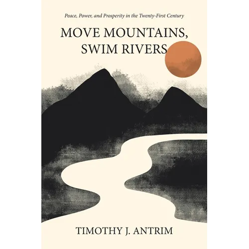 Move Mountains, Swim Rivers: Peace, Power, and Prosperity in the Twenty-First Century - Paperback