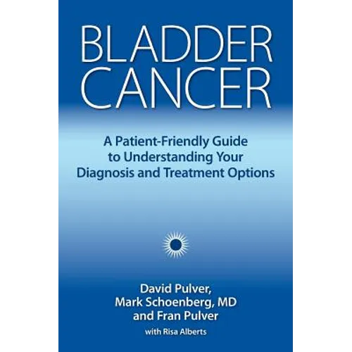 Bladder Cancer: A Patient-Friendly Guide to Understanding Your Diagnosis and Treatment Options - Hardcover