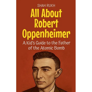 All About Robert Oppenheimer: A Kid's Guide to the Father of the Atomic Bomb - Paperback