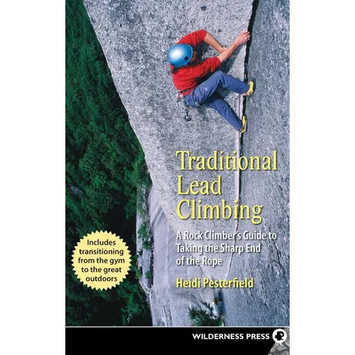 Traditional Lead Climbing: A Rock Climber's Guide to Taking the Sharp End of the Rope