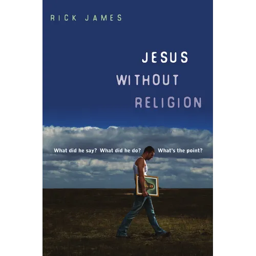 Jesus Without Religion: What Did He Say? What Did He Do? What's the Point? - Paperback