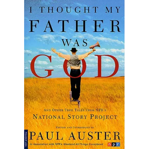 I Thought My Father Was God: And Other True Tales from NPR's National Story Project - Paperback