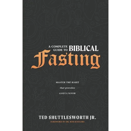 A Complete Guide to Biblical Fasting: Master the Habit that Provokes God's Favor - Paperback