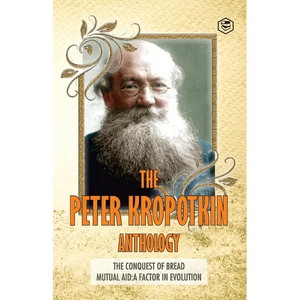 The Peter Kropotkin Anthology The Conquest of Bread & Mutual Aid A Factor of Evolution - Paperback