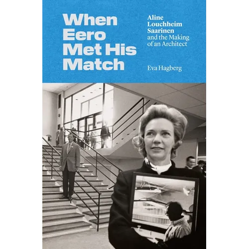 When Eero Met His Match: Aline Louchheim Saarinen and the Making of an Architect - Paperback
