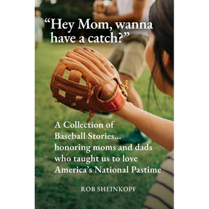"Hey Mom, wanna have a catch?": A Collection of Baseball Stories...honoring moms and dads who taught us to love America's National Pastime - Paperback