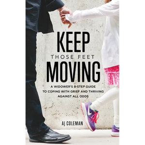 Keep Those Feet Moving: A Widower's 8-Step Guide to Coping with Grief and Thriving Against All Odds - Paperback