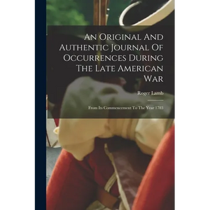 An Original And Authentic Journal Of Occurrences During The Late American War: From Its Commencement To The Year 1783 - Paperback