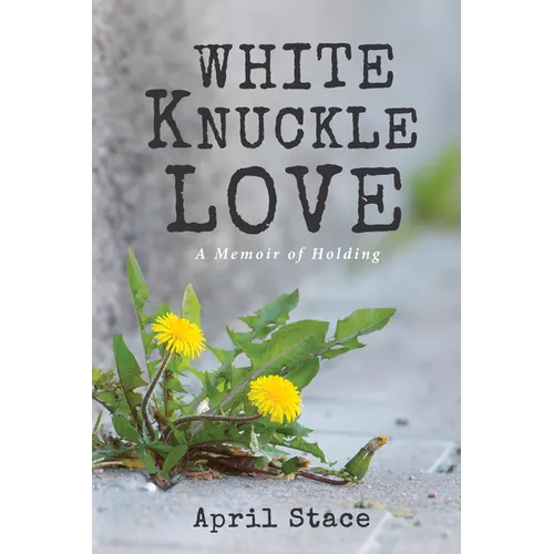 White Knuckle Love: A Memoir of Holding - Paperback